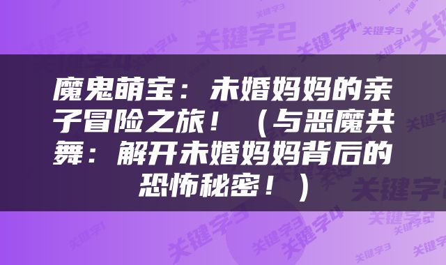 魔鬼萌宝：未婚妈妈的亲子冒险之旅！（与恶魔共舞：解开未婚妈妈背后的恐怖秘密！）