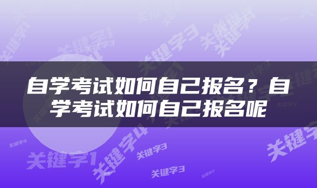 自学考试如何自己报名？自学考试如何自己报名呢