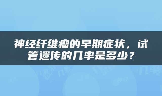 神经纤维瘤的早期症状，试管遗传的几率是多少？