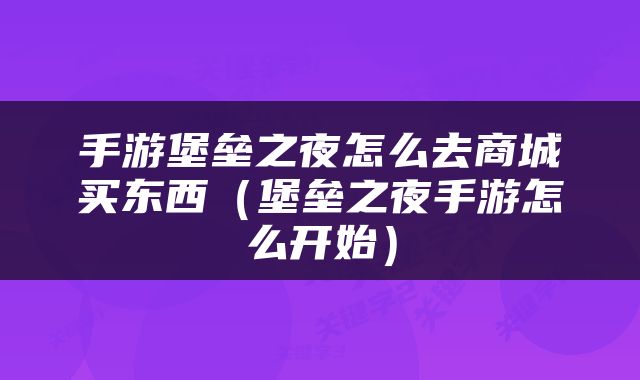 手游堡垒之夜怎么去商城买东西（堡垒之夜手游怎么开始）