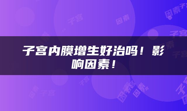 子宫内膜增生好治吗！影响因素！