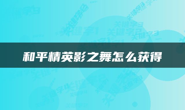 和平精英影之舞怎么获得