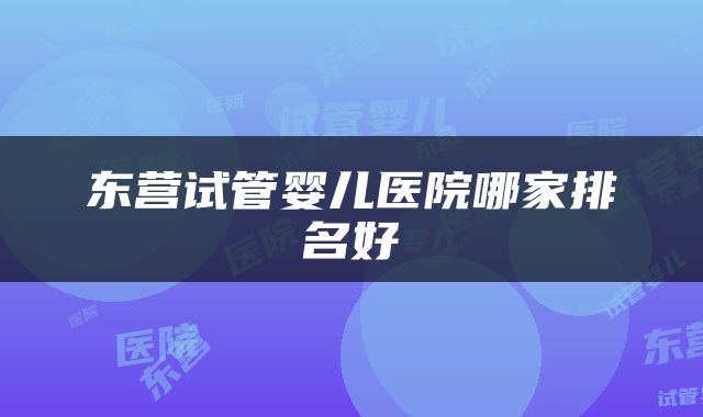 东营试管婴儿医院哪家排名好