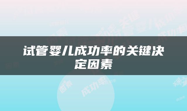 试管婴儿成功率的关键决定因素