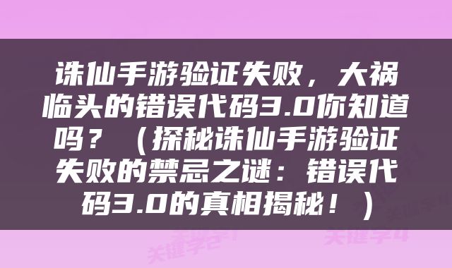 诛仙手游验证失败，大祸临头的错误代码3.0你知道吗？（探秘诛仙手游验证失败的禁忌之谜：错误代码3.0的真相揭秘！）