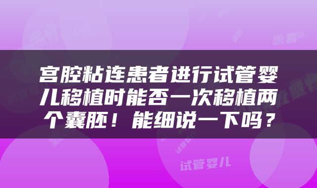 宫腔粘连患者进行试管婴儿移植时能否一次移植两个囊胚！能细说一下吗？