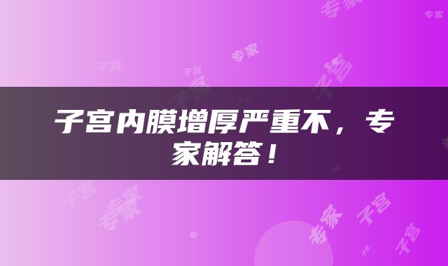 子宫内膜增厚严重不，专家解答！