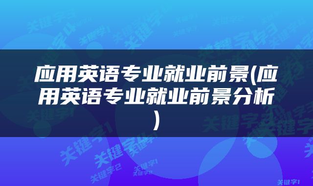 应用英语专业就业前景(应用英语专业就业前景分析)