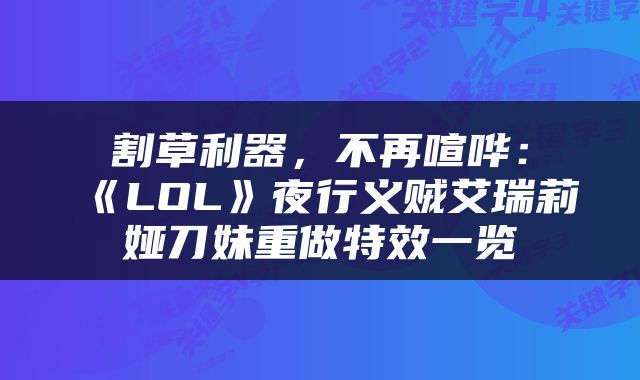 割草利器，不再喧哗：《LOL》夜行义贼艾瑞莉娅刀妹重做特效一览