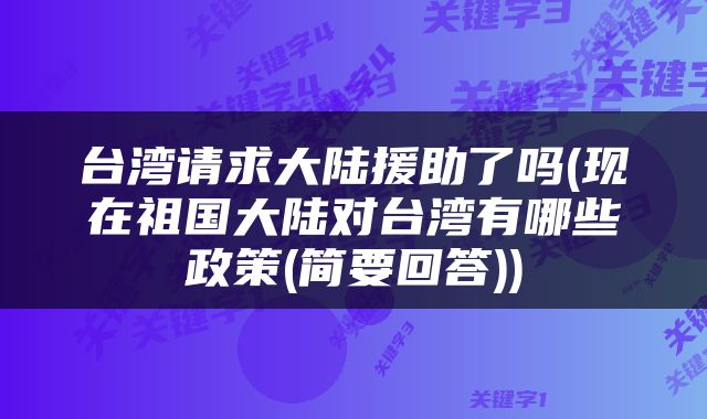 台湾请求大陆援助了吗(现在祖国大陆对台湾有哪些政策(简要回答))