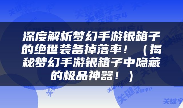 深度解析梦幻手游银箱子的绝世装备掉落率！（揭秘梦幻手游银箱子中隐藏的极品神器！）