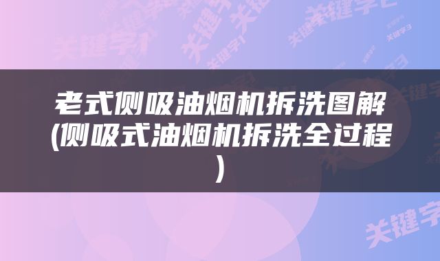 老式侧吸油烟机拆洗图解(侧吸式油烟机拆洗全过程)