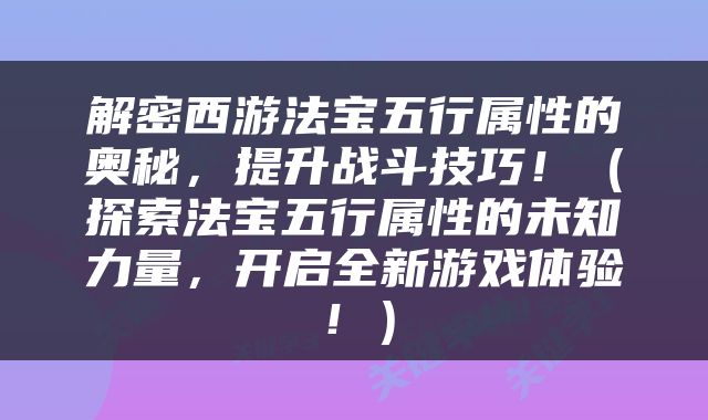 解密西游法宝五行属性的奥秘，提升战斗技巧！（探索法宝五行属性的未知力量，开启全新游戏体验！）