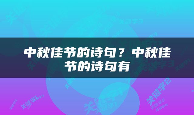 中秋佳节的诗句？中秋佳节的诗句有