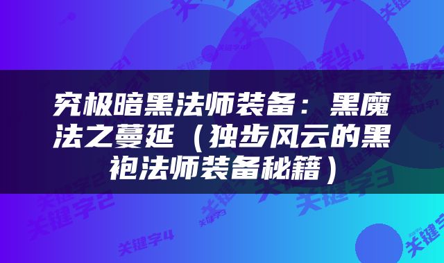 究极暗黑法师装备：黑魔法之蔓延（独步风云的黑袍法师装备秘籍）