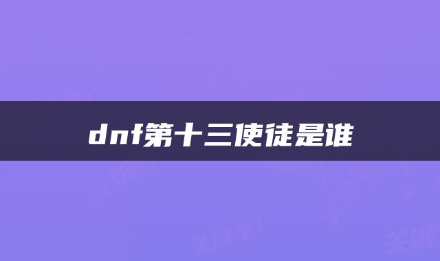 dnf第十三使徒是谁