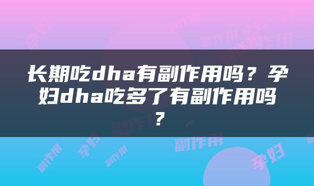长期吃dha有副作用吗？孕妇dha吃多了有副作用吗？