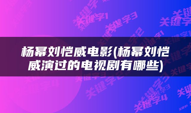杨幂刘恺威电影(杨幂刘恺威演过的电视剧有哪些)