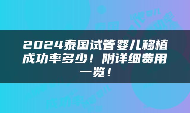 2024泰国试管婴儿移植成功率多少！附详细费用一览！