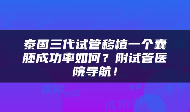 泰国三代试管移植一个囊胚成功率如何？附试管医院导航！