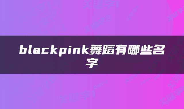 blackpink舞蹈有哪些名字