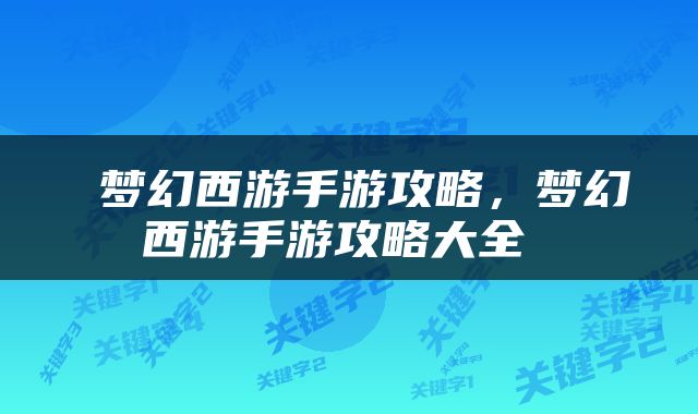  梦幻西游手游攻略，梦幻西游手游攻略大全 