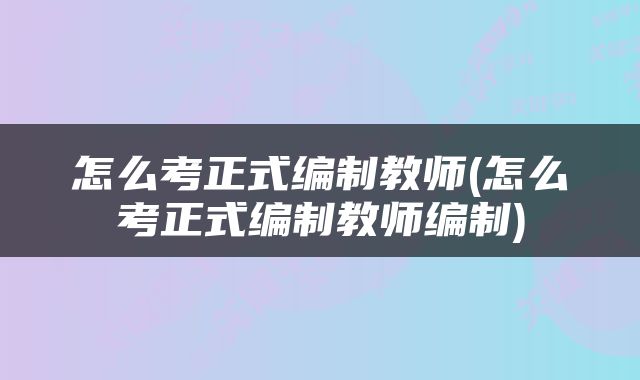 怎么考正式编制教师(怎么考正式编制教师编制)
