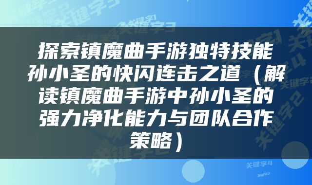 探索镇魔曲手游独特技能孙小圣的快闪连击之道（解读镇魔曲手游中孙小圣的强力净化能力与团队合作策略）