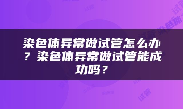 染色体异常做试管怎么办？染色体异常做试管能成功吗？