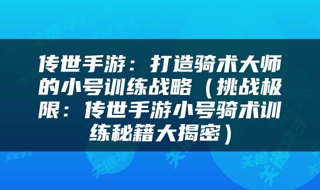传世手游：打造骑术大师的小号训练战略（挑战极限：传世手游小号骑术训练秘籍大揭密）