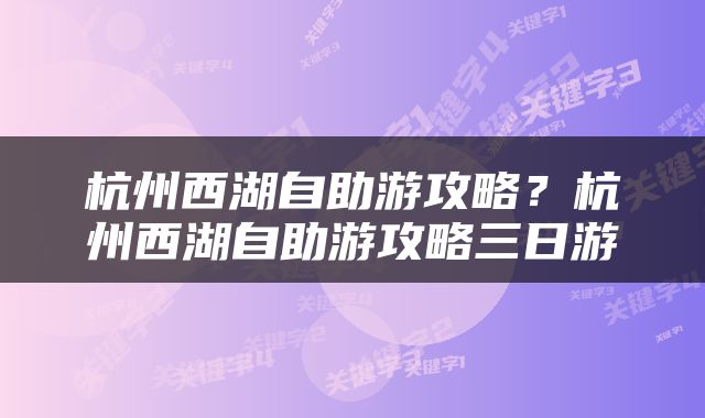 杭州西湖自助游攻略？杭州西湖自助游攻略三日游