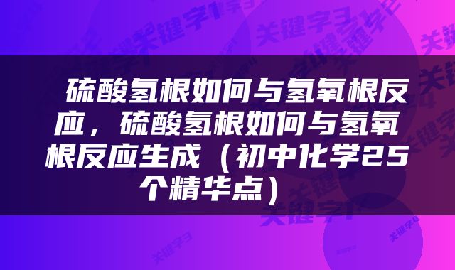  硫酸氢根如何与氢氧根反应，硫酸氢根如何与氢氧根反应生成（初中化学25个精华点） 