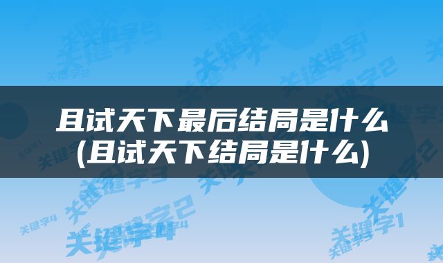 且试天下最后结局是什么(且试天下结局是什么)