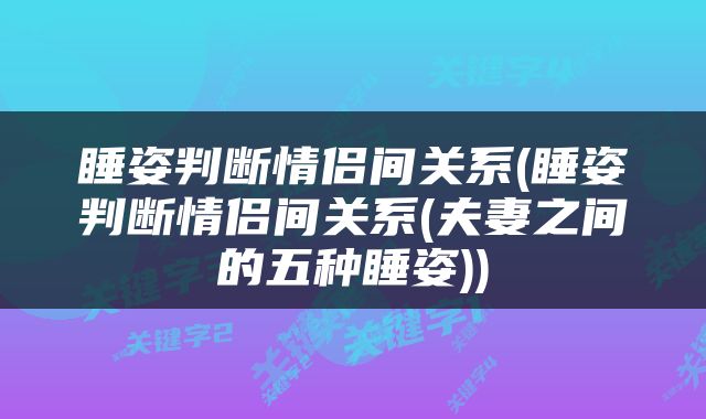 睡姿判断情侣间关系(睡姿判断情侣间关系(夫妻之间的五种睡姿))