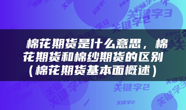棉花期货是什么意思,棉花期货和棉纱期货的区别(棉花期货基本面概述)