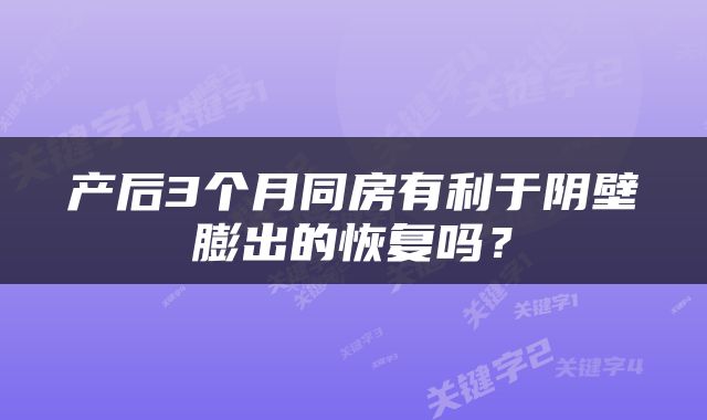 产后3个月同房有利于阴壁膨出的恢复吗？