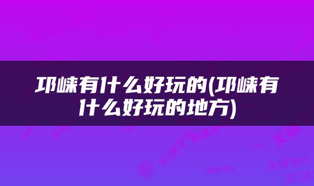 邛崃有什么好玩的(邛崃有什么好玩的地方)