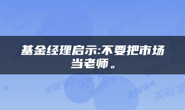 基金经理启示:不要把市场当老师。