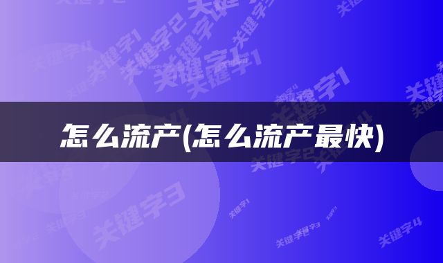 怎么流产(怎么流产最快)