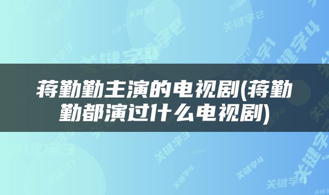 蒋勤勤主演的电视剧(蒋勤勤都演过什么电视剧)