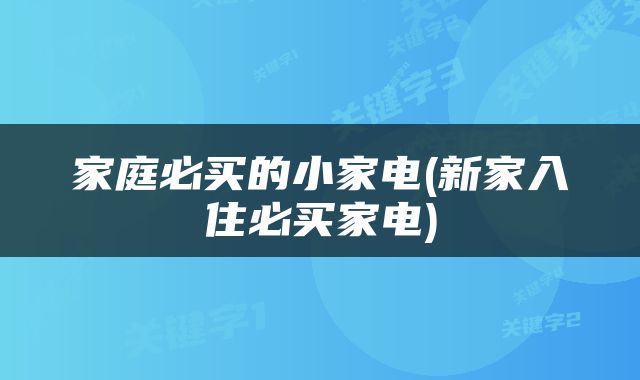 家庭必买的小家电(新家入住必买家电)