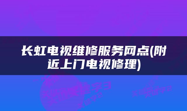 长虹电视维修服务网点(附近上门电视修理)