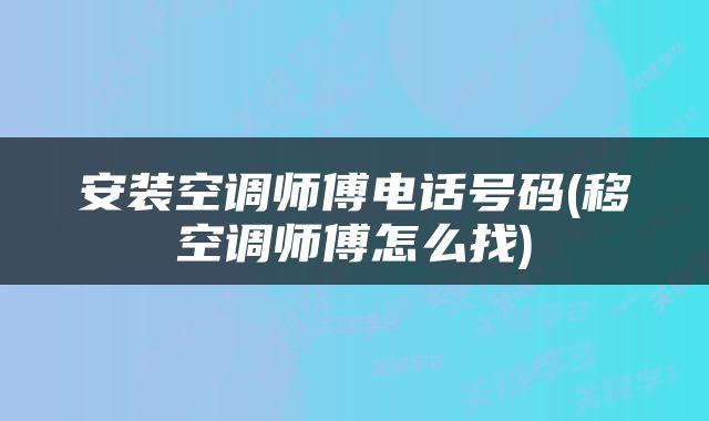 安装空调师傅电话号码(移空调师傅怎么找)