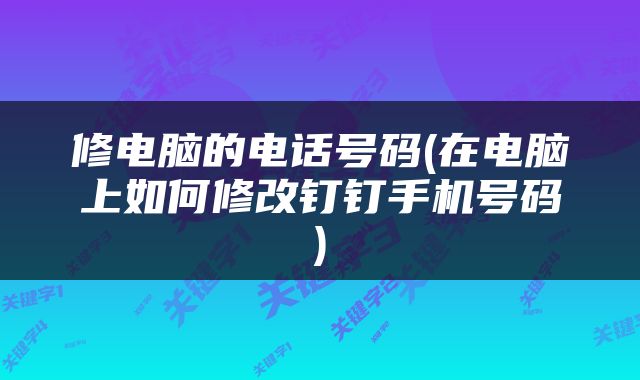 修电脑的电话号码(在电脑上如何修改钉钉手机号码)