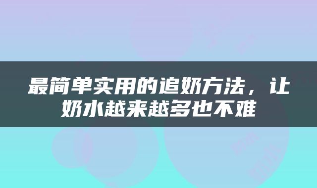最简单实用的追奶方法，让奶水越来越多也不难