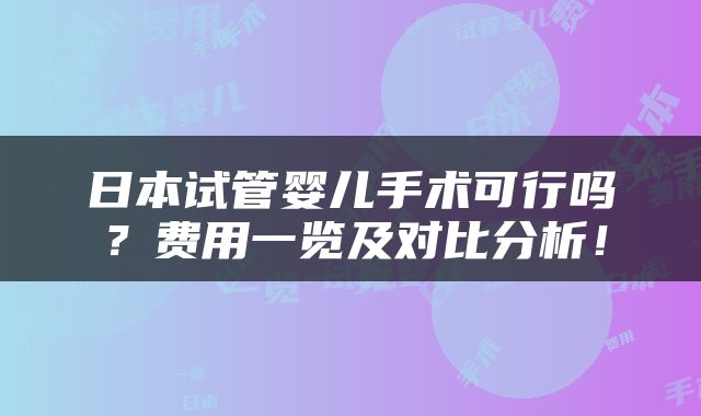 日本试管婴儿手术可行吗？费用一览及对比分析！