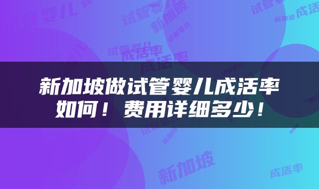 新加坡做试管婴儿成活率如何！费用详细多少！