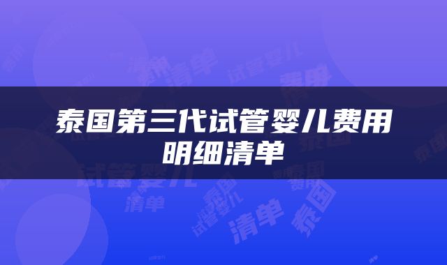 泰国第三代试管婴儿费用明细清单