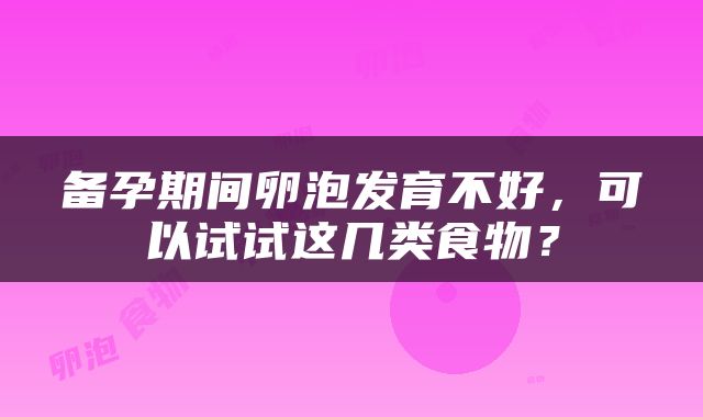 备孕期间卵泡发育不好，可以试试这几类食物？