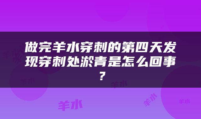 做完羊水穿刺的第四天发现穿刺处淤青是怎么回事？